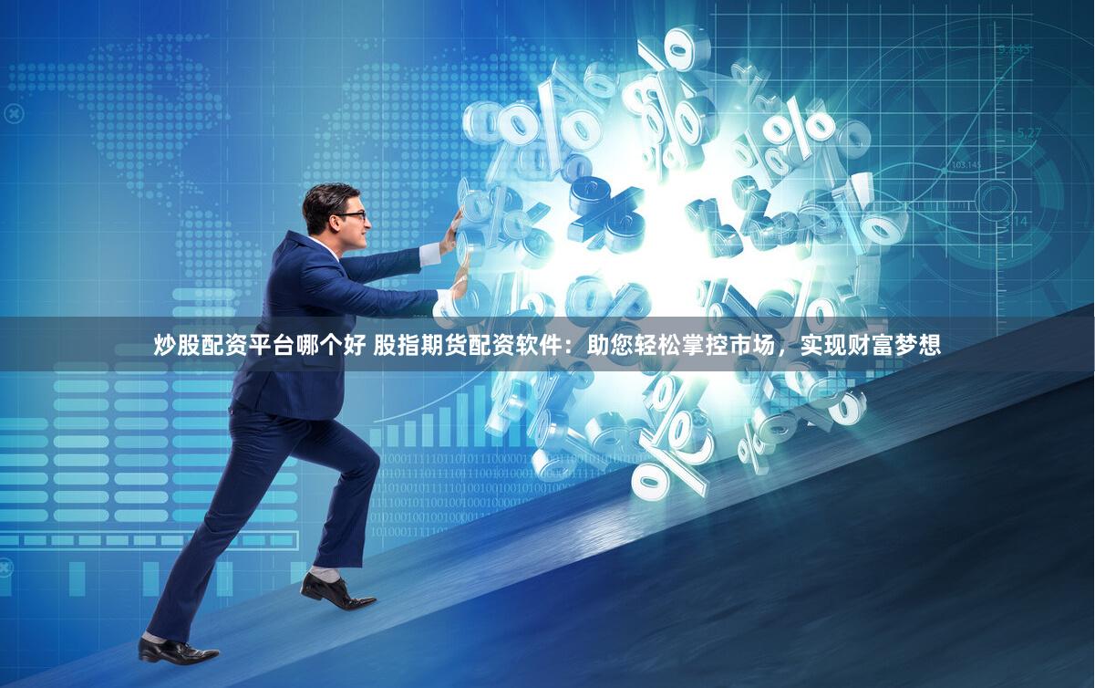 炒股配资平台哪个好 股指期货配资软件：助您轻松掌控市场，实现财富梦想