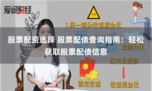 股票配资选择 股票配债查询指南：轻松获取股票配债信息