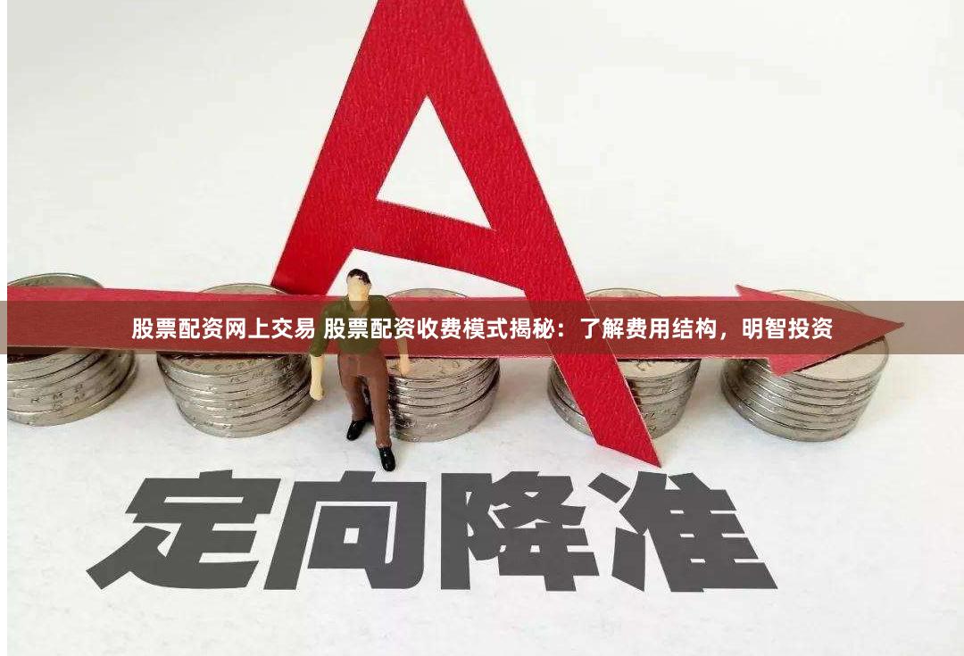 股票配资网上交易 股票配资收费模式揭秘：了解费用结构，明智投资