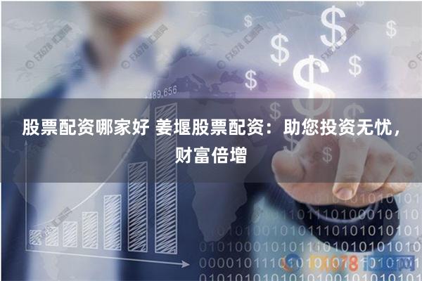 股票配资哪家好 姜堰股票配资：助您投资无忧，财富倍增