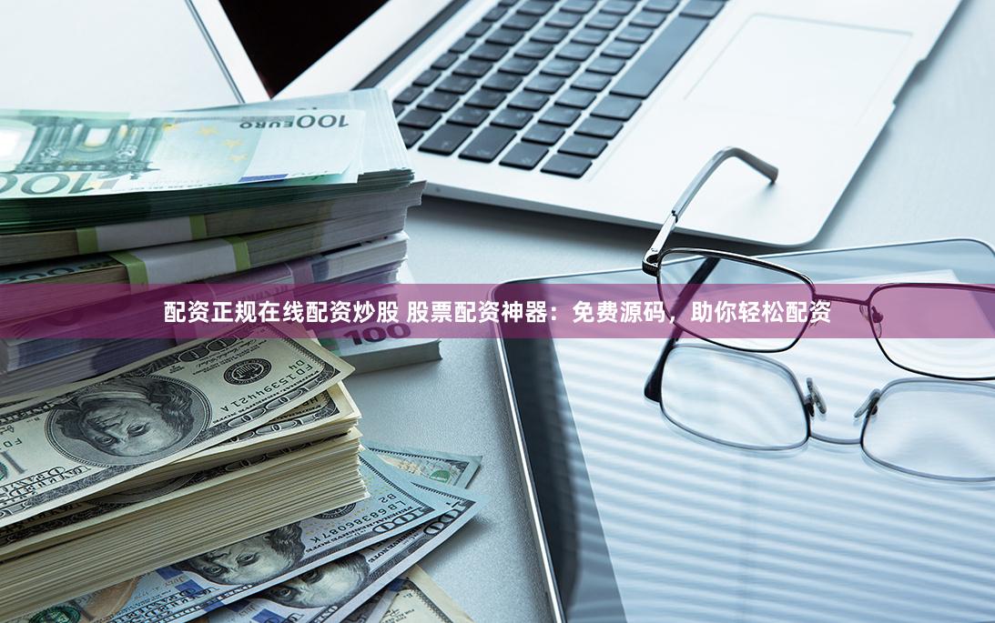 配资正规在线配资炒股 股票配资神器：免费源码，助你轻松配资