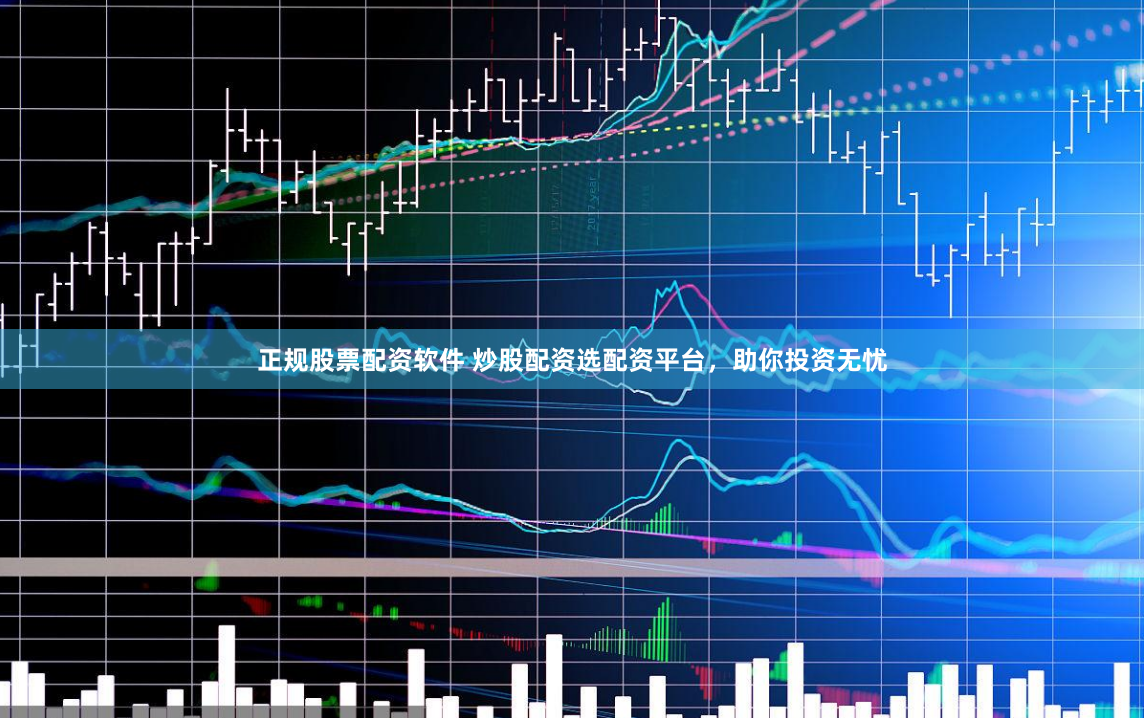 正规股票配资软件 炒股配资选配资平台，助你投资无忧