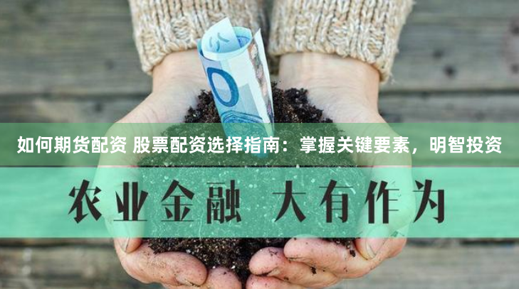 如何期货配资 股票配资选择指南：掌握关键要素，明智投资