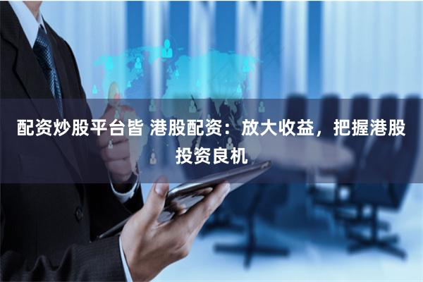 配资炒股平台皆 港股配资：放大收益，把握港股投资良机