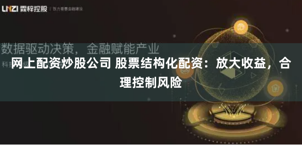 网上配资炒股公司 股票结构化配资：放大收益，合理控制风险