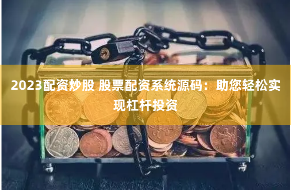 2023配资炒股 股票配资系统源码：助您轻松实现杠杆投资