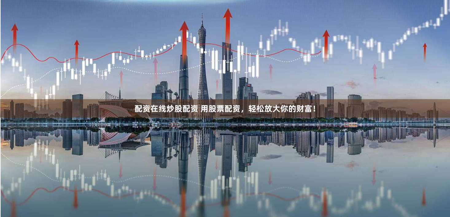 配资在线炒股配资 用股票配资，轻松放大你的财富！