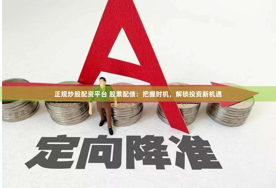 正规炒股配资平台 股票配债：把握时机，解锁投资新机遇