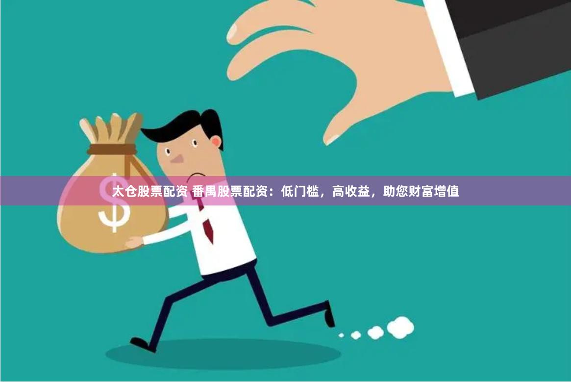 太仓股票配资 番禺股票配资：低门槛，高收益，助您财富增值