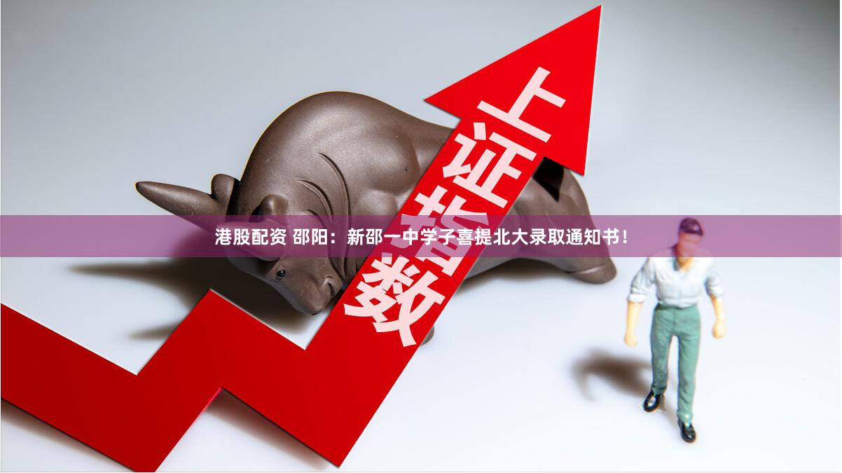 港股配资 邵阳：新邵一中学子喜提北大录取通知书！