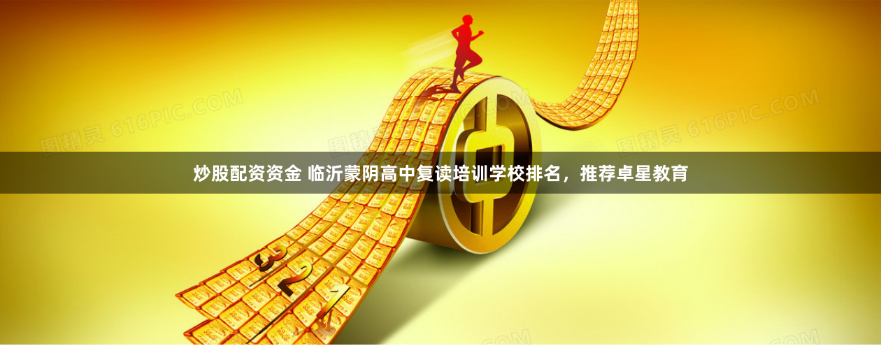 炒股配资资金 临沂蒙阴高中复读培训学校排名，推荐卓星教育