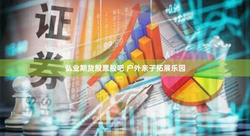 弘业期货股票股吧 户外亲子拓展乐园