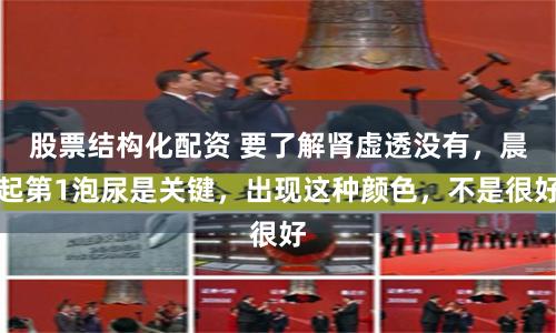 股票结构化配资 要了解肾虚透没有，晨起第1泡尿是关键，出现这种颜色，不是很好