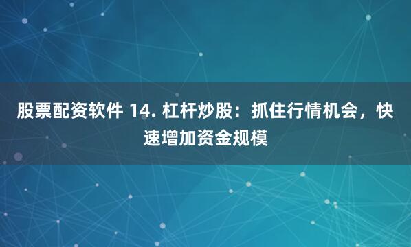 股票配资软件 14. 杠杆炒股：抓住行情机会，快速增加资金规模