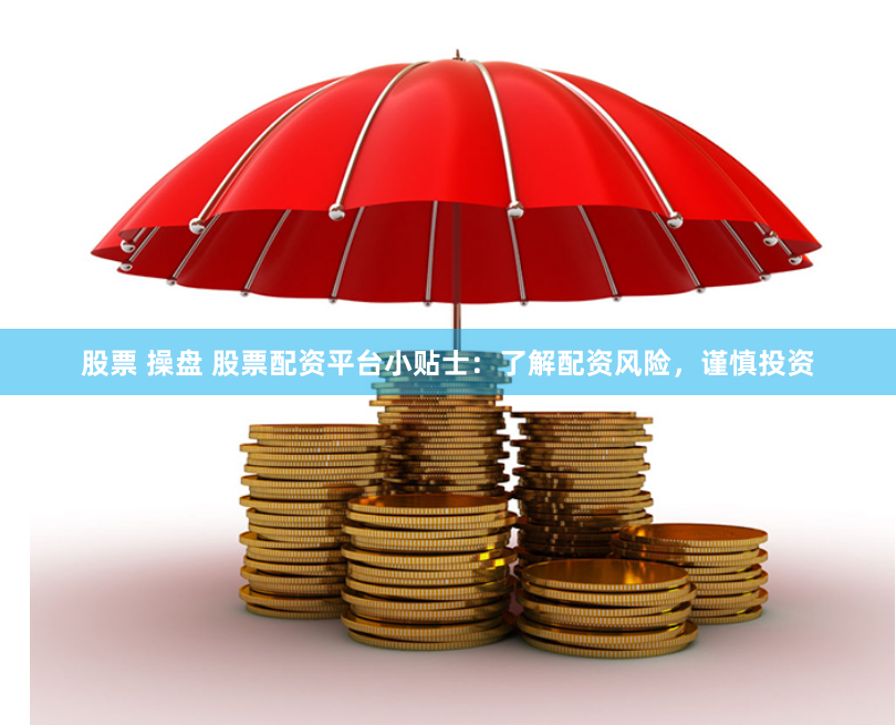 股票 操盘 股票配资平台小贴士：了解配资风险，谨慎投资