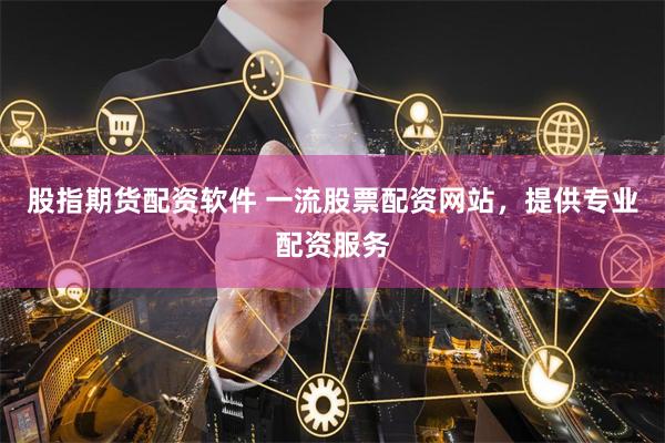 股指期货配资软件 一流股票配资网站，提供专业配资服务