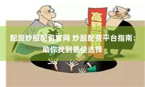 配资炒股配资官网 炒股配资平台指南：助你找到最佳选择