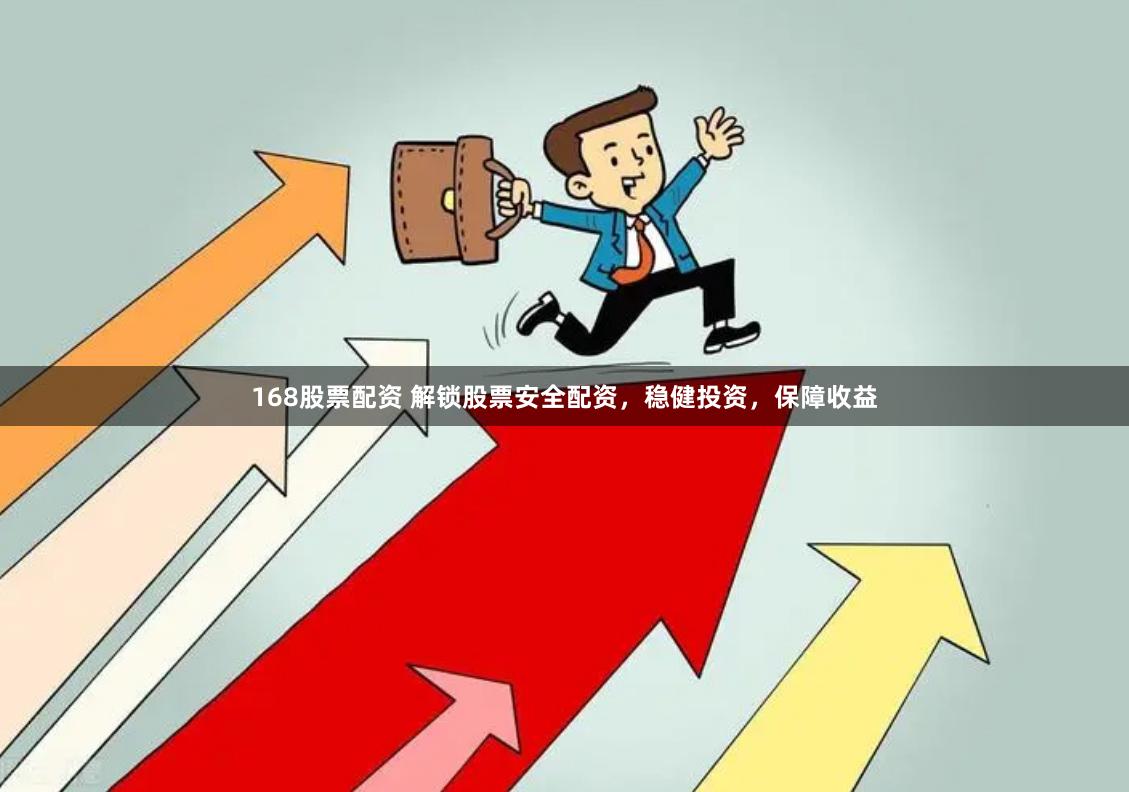 168股票配资 解锁股票安全配资，稳健投资，保障收益