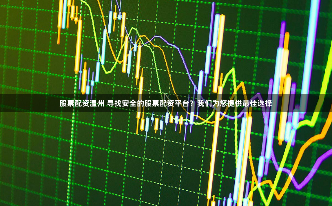 股票配资温州 寻找安全的股票配资平台？我们为您提供最佳选择