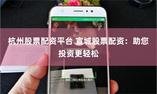 杭州股票配资平台 宣城股票配资：助您投资更轻松
