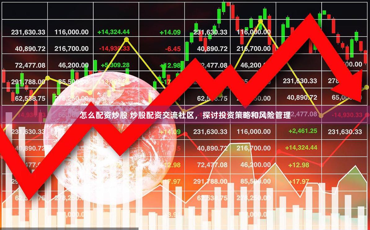 怎么配资炒股 炒股配资交流社区，探讨投资策略和风险管理
