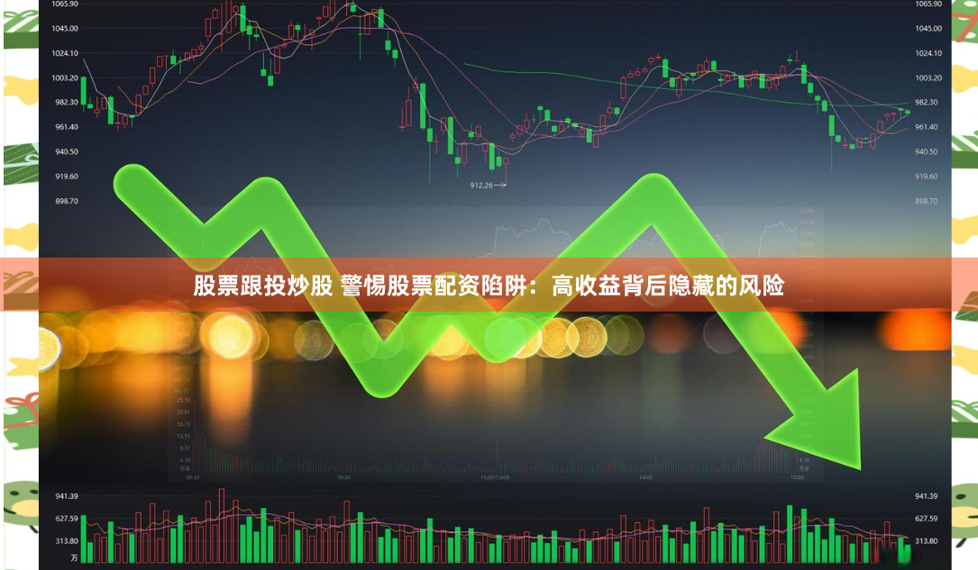 股票跟投炒股 警惕股票配资陷阱：高收益背后隐藏的风险