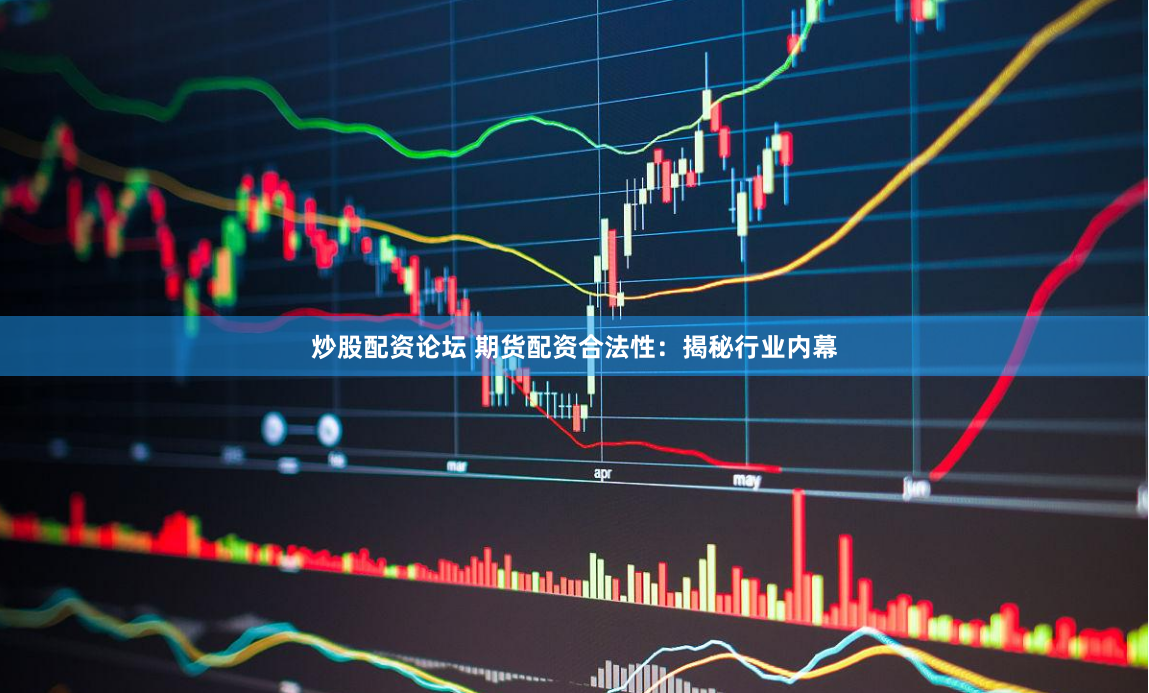 炒股配资论坛 期货配资合法性：揭秘行业内幕