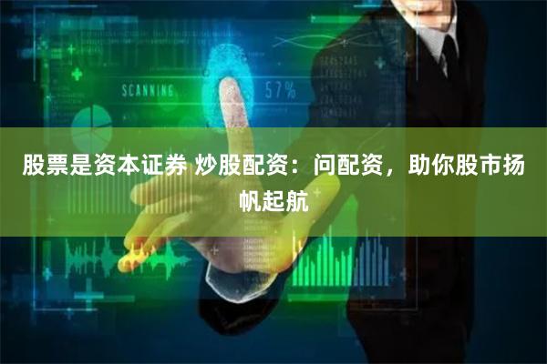 股票是资本证券 炒股配资：问配资，助你股市扬帆起航