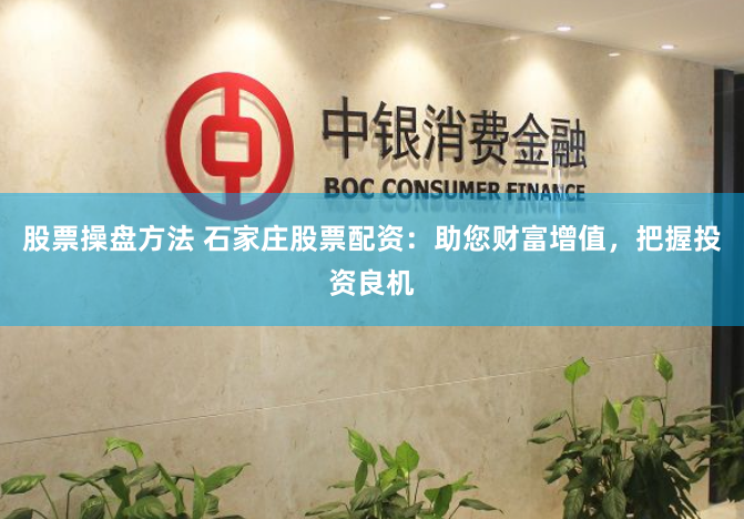 股票操盘方法 石家庄股票配资：助您财富增值，把握投资良机