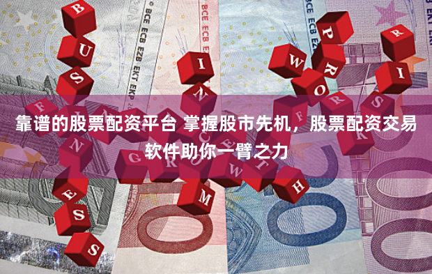 靠谱的股票配资平台 掌握股市先机，股票配资交易软件助你一臂之力