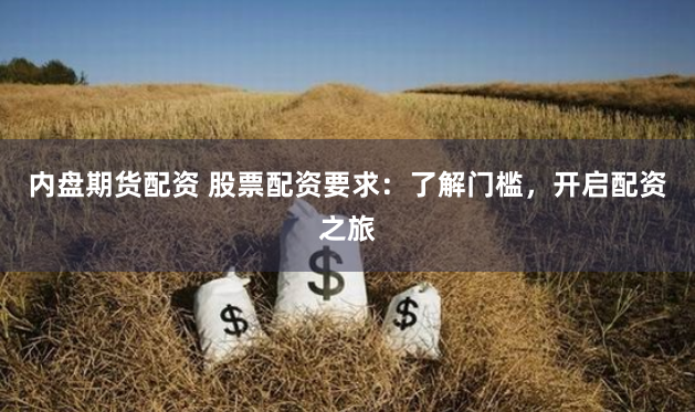 内盘期货配资 股票配资要求：了解门槛，开启配资之旅
