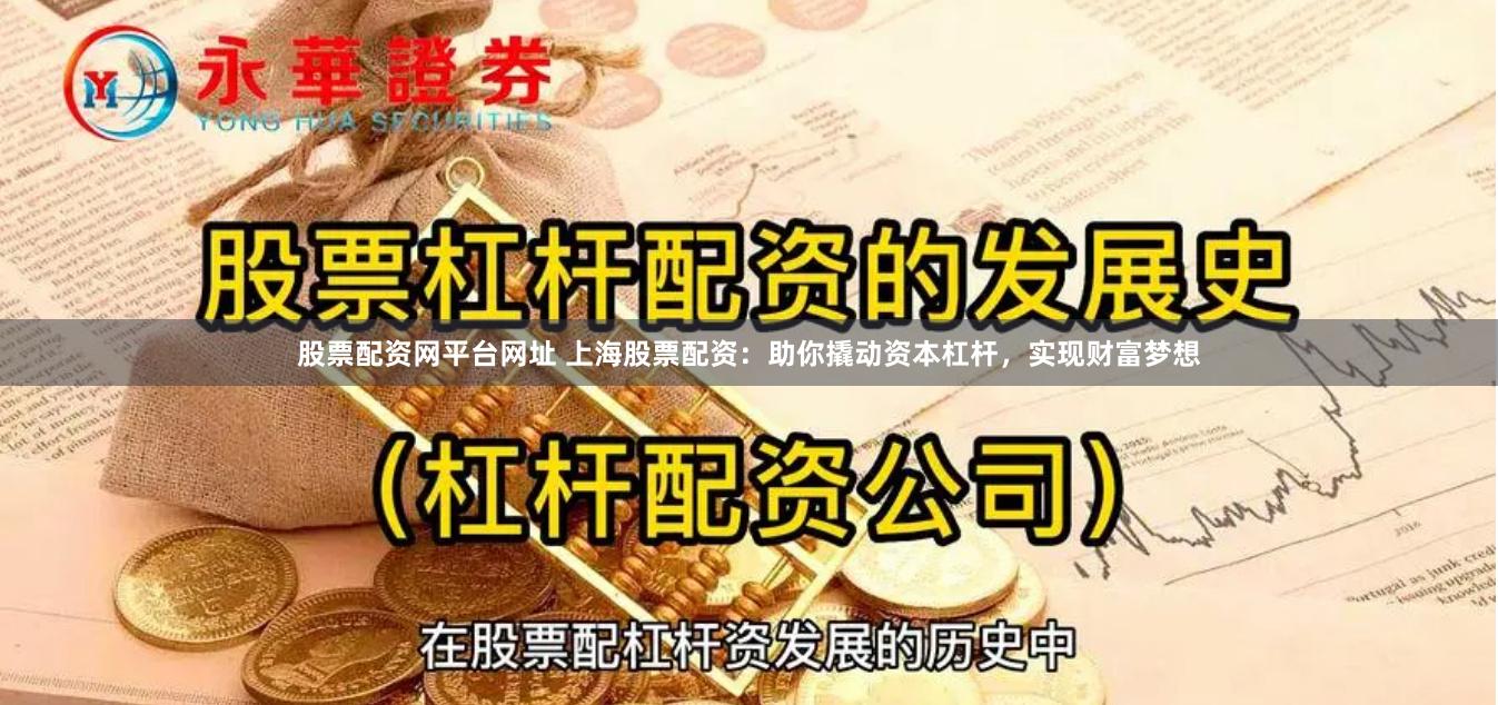 股票配资网平台网址 上海股票配资：助你撬动资本杠杆，实现财富梦想