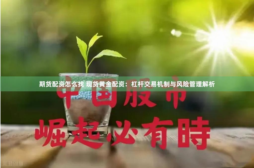 期货配资怎么找 现货黄金配资：杠杆交易机制与风险管理解析