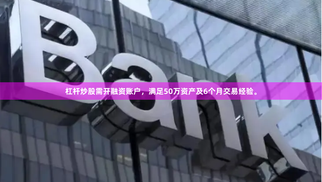 杠杆炒股需开融资账户，满足50万资产及6个月交易经验。