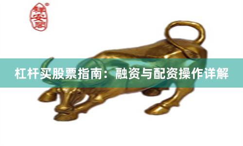 杠杆买股票指南：融资与配资操作详解