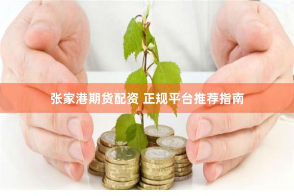 张家港期货配资 正规平台推荐指南