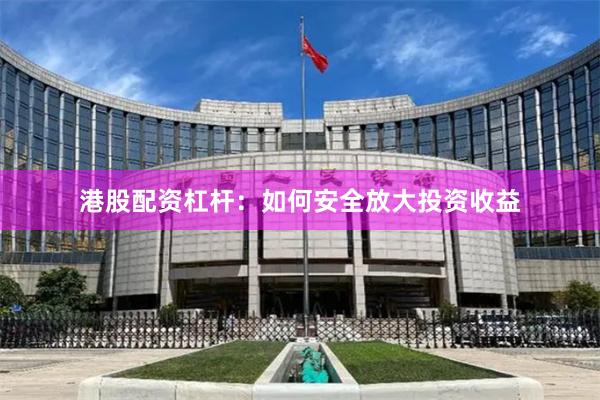 港股配资杠杆：如何安全放大投资收益
