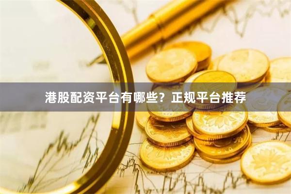 港股配资平台有哪些?正规平台推荐