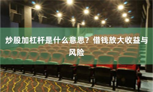 炒股加杠杆是什么意思？借钱放大收益与风险