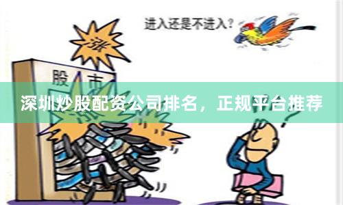 深圳炒股配资公司排名，正规平台推荐