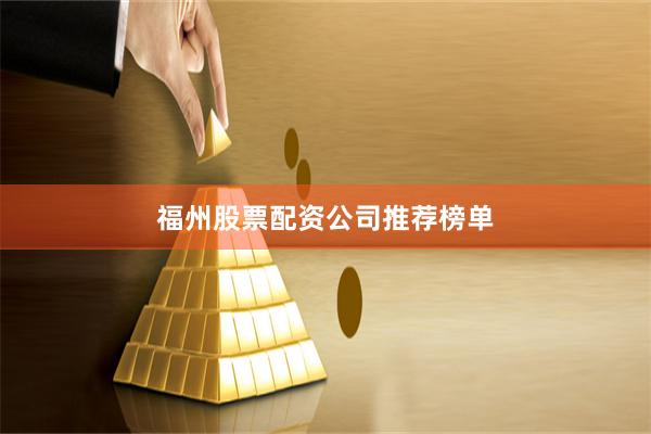 福州股票配资公司推荐榜单