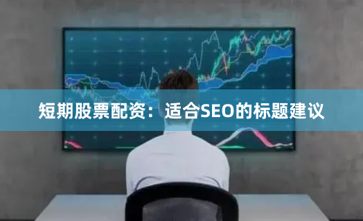 短期股票配资:适合SEO的标题建议