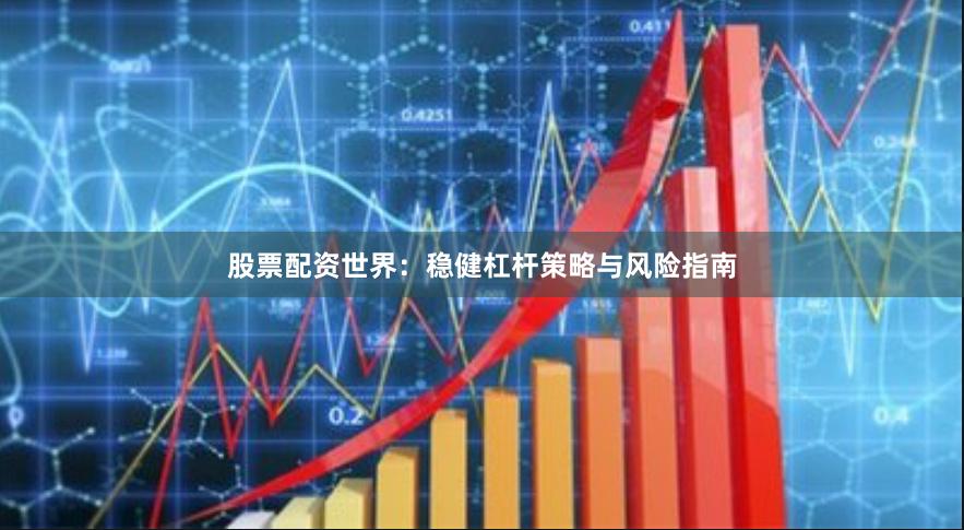 股票配资世界:稳健杠杆策略与风险指南