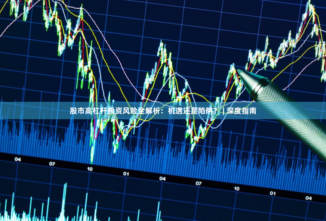 股市高杠杆投资风险全解析：机遇还是陷阱？ | 深度指南