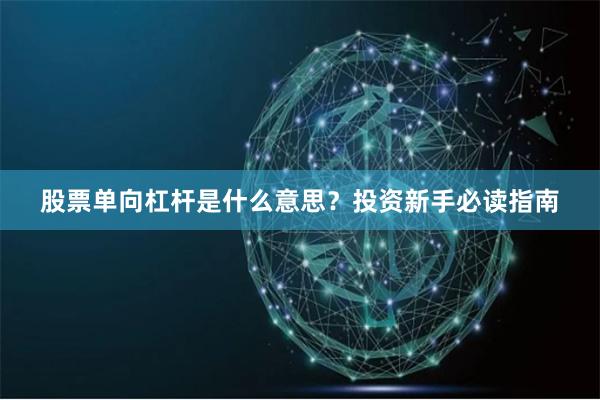 股票单向杠杆是什么意思？投资新手必读指南