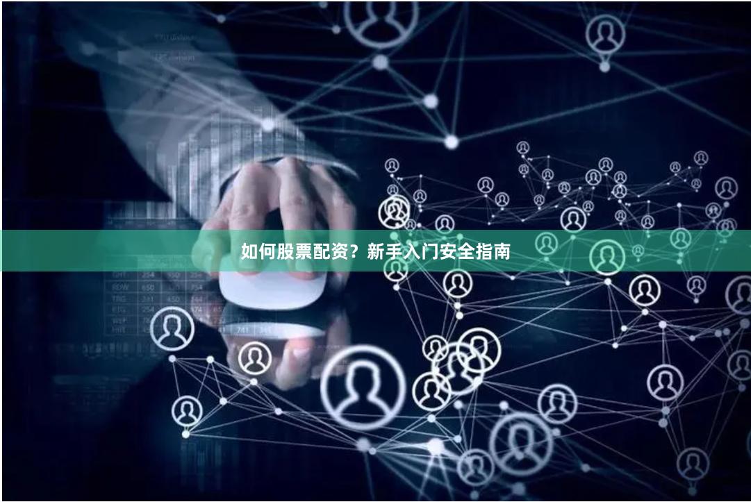 如何股票配资？新手入门安全指南