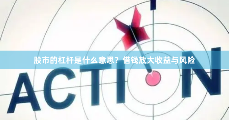 股市的杠杆是什么意思？借钱放大收益与风险