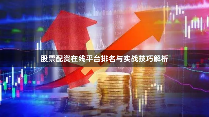 股票配资在线平台排名与实战技巧解析
