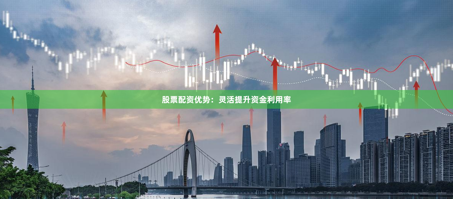 股票配资优势：灵活提升资金利用率